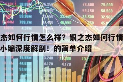銀之杰如何行情怎么樣？銀之杰如何行情怎么樣？小編深度解剖！的簡單介紹
