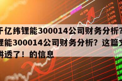 關于億緯鋰能300014公司財務分析？億緯鋰能300014公司財務分析？這篇文章全講透了！的信息