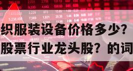 包含投資紡織服裝設備價格多少？紡織服裝設備如何查找股票行業龍頭股？的詞條