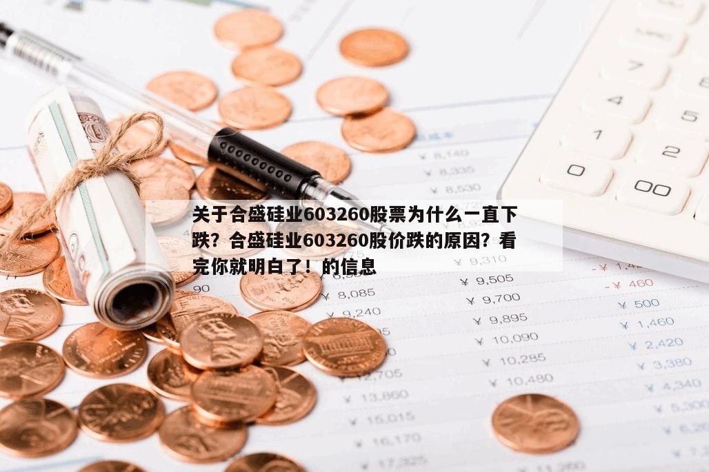 關于合盛硅業603260股票為什么一直下跌？合盛硅業603260股價跌的原因？看完你就明白了！的信息