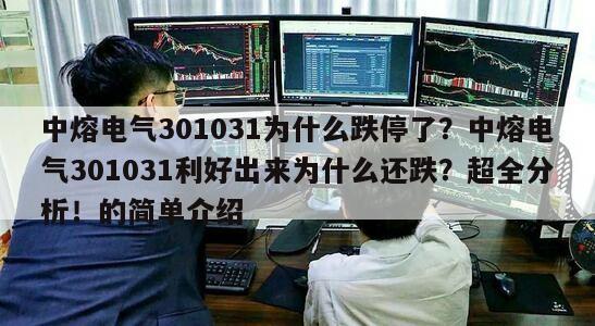 中熔電氣301031為什么跌停了？中熔電氣301031利好出來為什么還跌？超全分析！的簡單介紹
