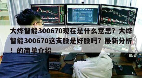 大燁智能300670現在是什么意思？大燁智能300670這支股是好股嗎？最新分析！的簡單介紹