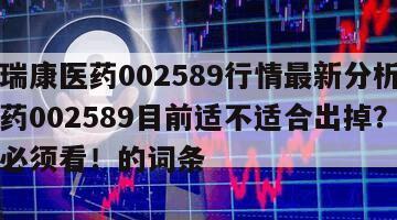 包含瑞康醫藥002589行情最新分析？瑞康醫藥002589目前適不適合出掉？不知道的必須看！的詞條