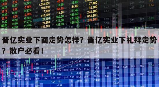晉億實業下面走勢怎樣？晉億實業下禮拜走勢？散戶必看！