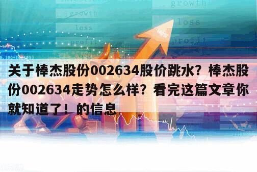 關于棒杰股份002634股價跳水？棒杰股份002634走勢怎么樣？看完這篇文章你就知道了！的信息