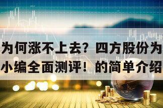 四方股份為何漲不上去？四方股份為什么十年都不漲？小編全面測評！的簡單介紹