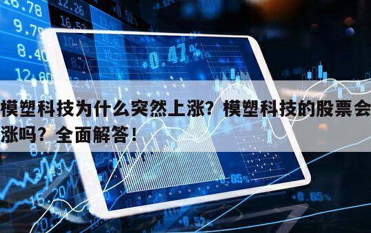 模塑科技為什么突然上漲？模塑科技的股票會漲嗎？全面解答！