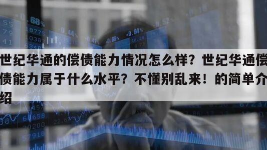 世紀華通的償債能力情況怎么樣？世紀華通償債能力屬于什么水平？不懂別亂來！的簡單介紹