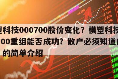 模塑科技000700股價變化？模塑科技000700重組能否成功？散戶必須知道的知識！的簡單介紹
