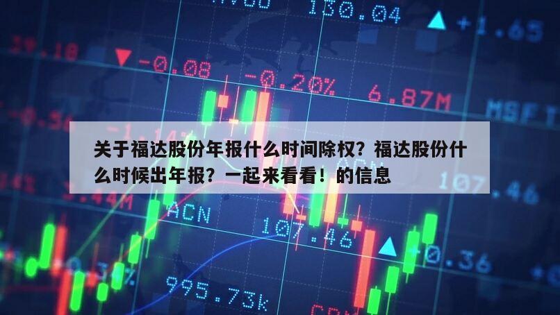 關于福達股份年報什么時間除權？福達股份什么時候出年報？一起來看看！的信息