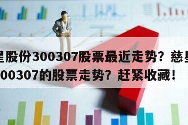 慈星股份300307股票最近走勢？慈星股份300307的股票走勢？趕緊收藏！