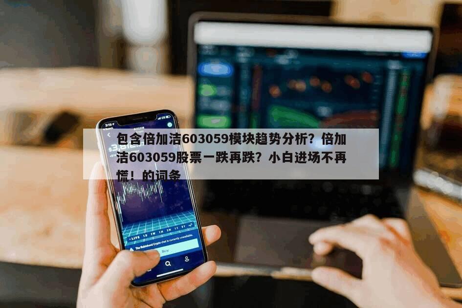 包含倍加潔603059模塊趨勢分析？倍加潔603059股票一跌再跌？小白進場不再慌！的詞條