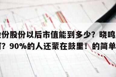 曉鳴股份股份以后市值能到多少？曉鳴股份進展如何？90%的人還蒙在鼓里！的簡單介紹
