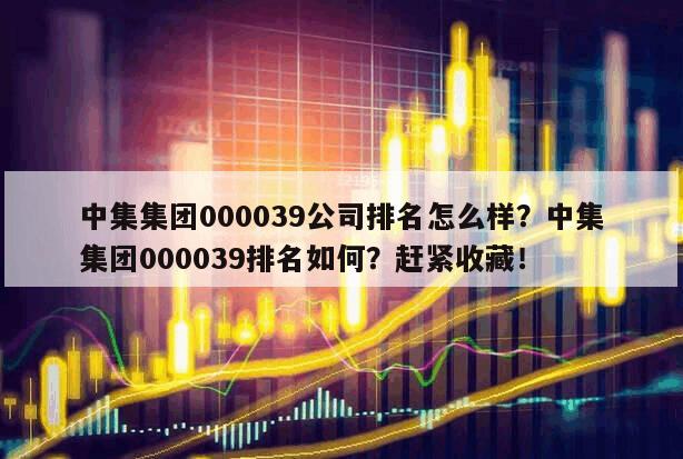 中集集團000039公司排名怎么樣？中集集團000039排名如何？趕緊收藏！