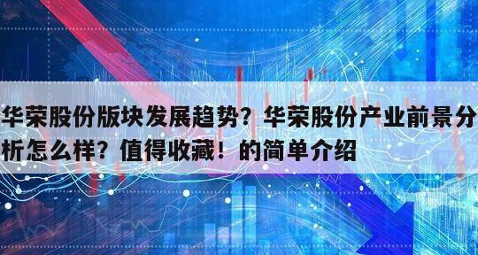 華榮股份版塊發展趨勢？華榮股份產業前景分析怎么樣？值得收藏！的簡單介紹