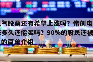 偉創電氣股票還有希望上漲嗎？偉創電氣究竟還能漲多久還能買嗎？90%的股民還被蒙在鼓里！的簡單介紹