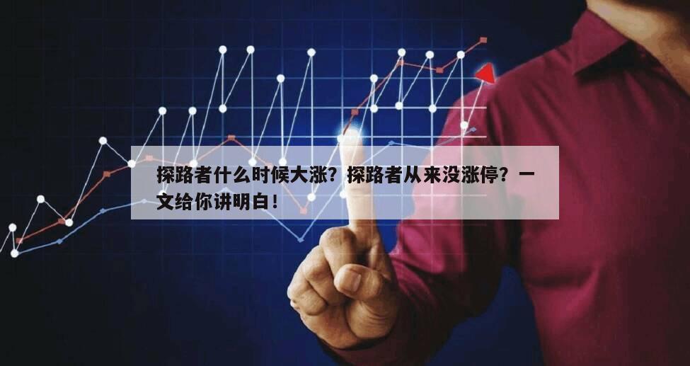 探路者什么時候大漲？探路者從來沒漲停？一文給你講明白！