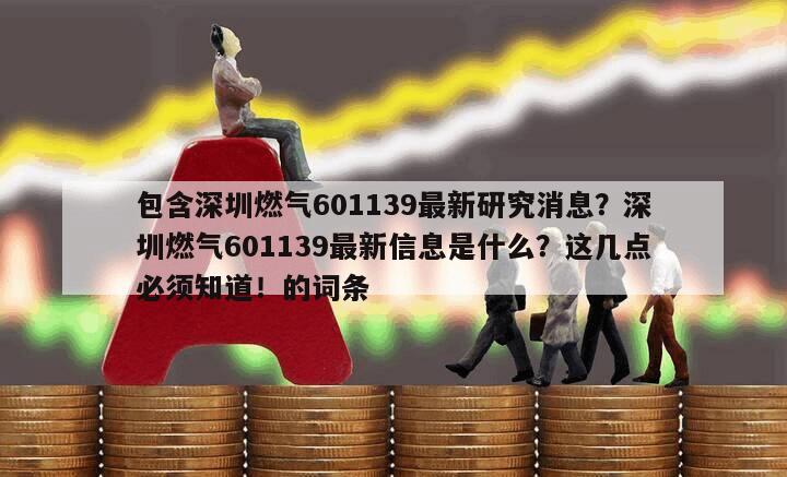 包含深圳燃氣601139最新研究消息？深圳燃氣601139最新信息是什么？這幾點必須知道！的詞條