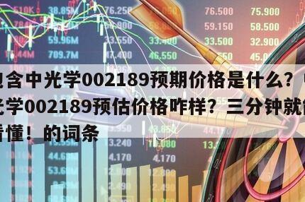 包含中光學002189預期價格是什么？中光學002189預估價格咋樣？三分鐘就能看懂！的詞條