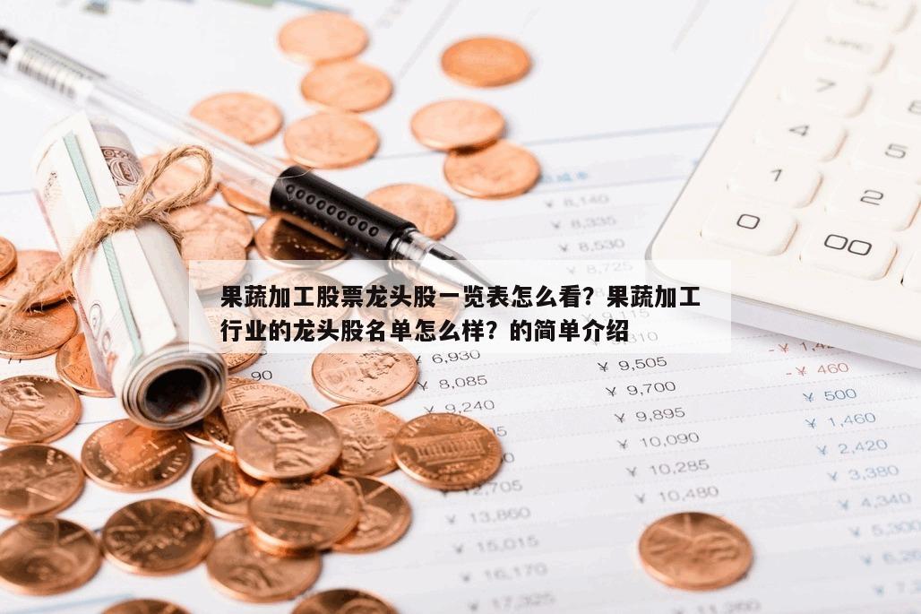 果蔬加工股票龍頭股一覽表怎么看？果蔬加工行業的龍頭股名單怎么樣？的簡單介紹