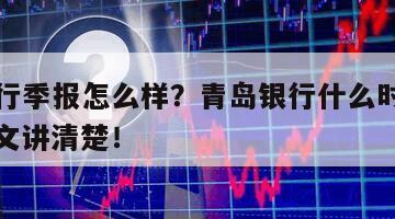 青島銀行季報怎么樣？青島銀行什么時間出年報？一文講清楚！