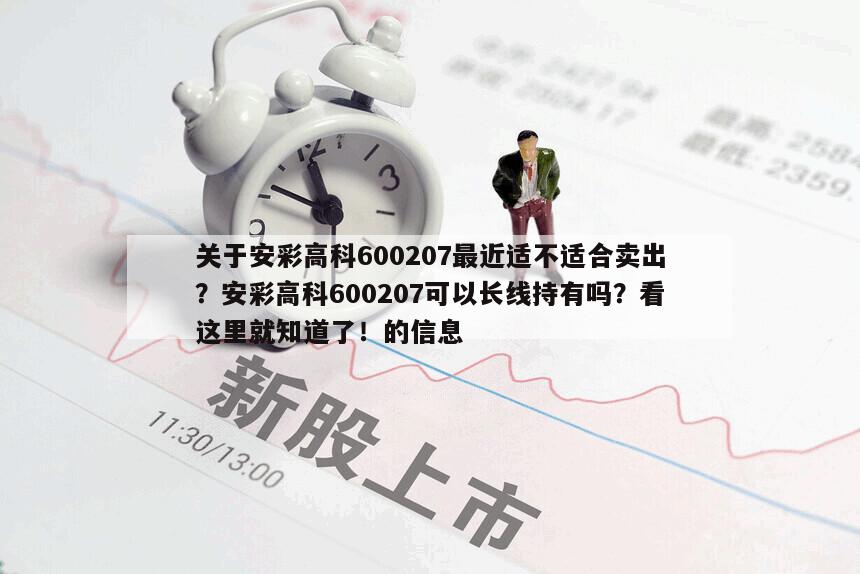 關于安彩高科600207最近適不適合賣出？安彩高科600207可以長線持有嗎？看這里就知道了！的信息