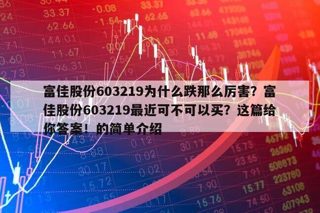 富佳股份603219為什么跌那么厲害？富佳股份603219最近可不可以買？這篇給你答案！的簡單介紹