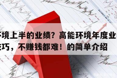 高能環境上半的業績？高能環境年度業績？學會這技巧，不賺錢都難！的簡單介紹