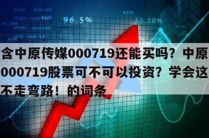 包含中原傳媒000719還能買嗎？中原傳媒000719股票可不可以投資？學會這些，不走彎路！的詞條