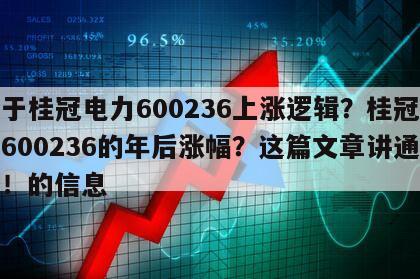 關于桂冠電力600236上漲邏輯？桂冠電力600236的年后漲幅？這篇文章講通透了！的信息