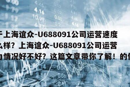 關于上海誼眾-U688091公司運營速度怎么樣？上海誼眾-U688091公司運營能力情況好不好？這篇文章帶你了解！的信息