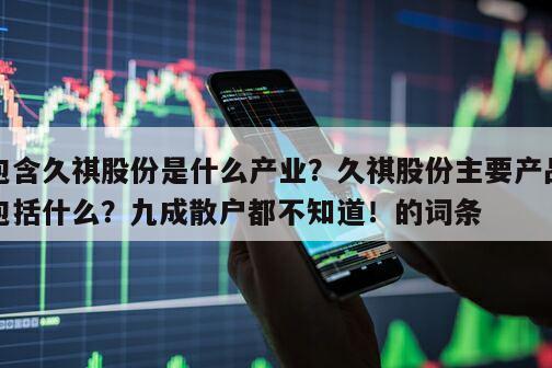 包含久祺股份是什么產業？久祺股份主要產品包括什么？九成散戶都不知道！的詞條