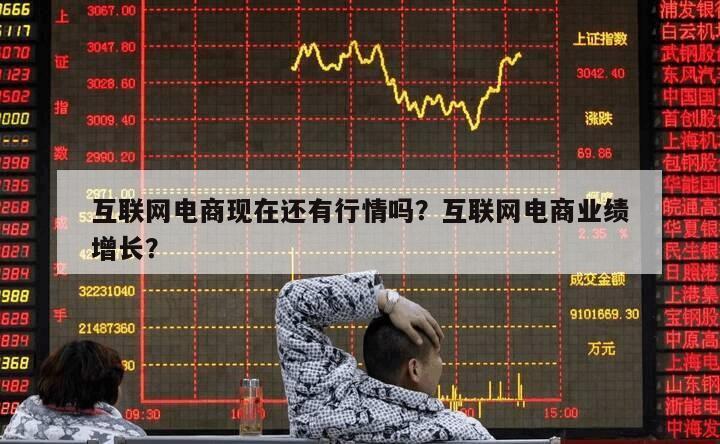 互聯網電商現在還有行情嗎？互聯網電商業績增長？