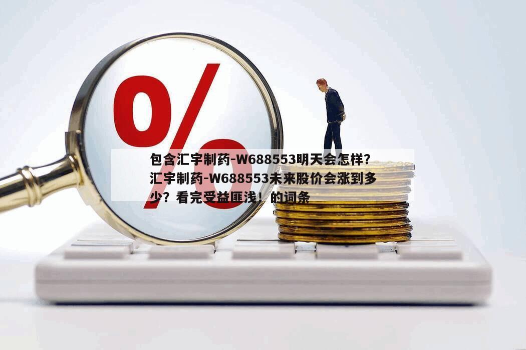 包含匯宇制藥-W688553明天會怎樣？匯宇制藥-W688553未來股價會漲到多少？看完受益匪淺！的詞條