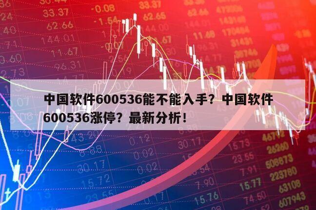 中國軟件600536能不能入手？中國軟件600536漲停？最新分析！