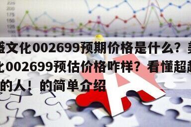 美盛文化002699預期價格是什么？美盛文化002699預估價格咋樣？看懂超越90%的人！的簡單介紹