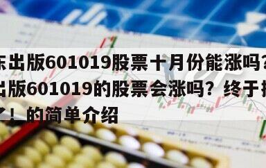 山東出版601019股票十月份能漲嗎？山東出版601019的股票會漲嗎？終于搞明白了！的簡單介紹