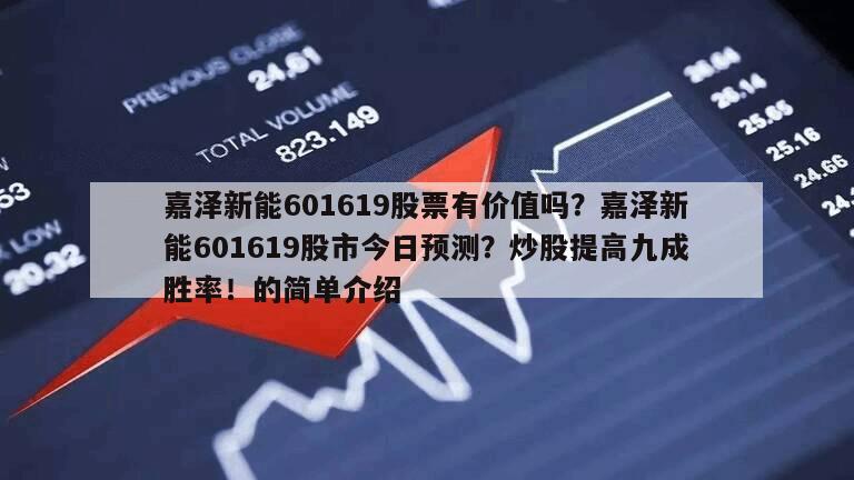 嘉澤新能601619股票有價值嗎？嘉澤新能601619股市今日預測？炒股提高九成勝率！的簡單介紹