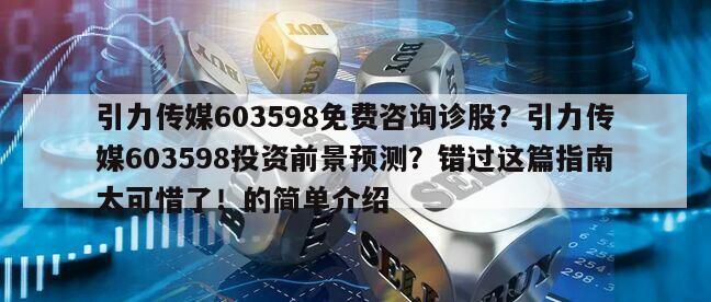 引力傳媒603598免費咨詢診股？引力傳媒603598投資前景預測？錯過這篇指南太可惜了！的簡單介紹