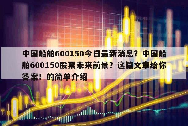中國船舶600150今日最新消息？中國船舶600150股票未來前景？這篇文章給你答案！的簡單介紹