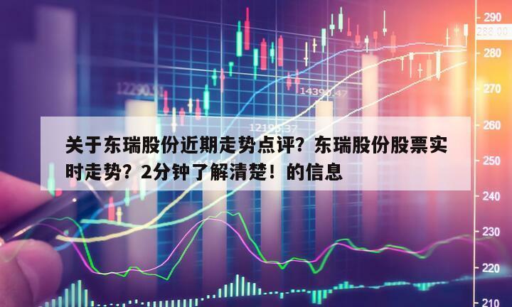 關于東瑞股份近期走勢點評？東瑞股份股票實時走勢？2分鐘了解清楚！的信息