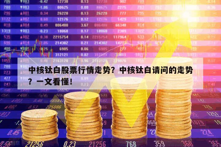 中核鈦白股票行情走勢？中核鈦白請問的走勢？一文看懂！