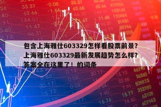 包含上海雅仕603329怎樣看股票前景？上海雅仕603329最新發展趨勢怎么樣？答案全在這里了！的詞條