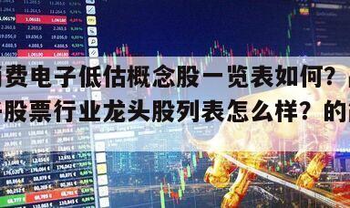 品牌消費電子低估概念股一覽表如何？品牌消費電子股票行業龍頭股列表怎么樣？的簡單介紹