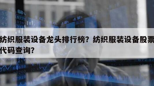 紡織服裝設備龍頭排行榜？紡織服裝設備股票代碼查詢？