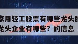 關于其他家用輕工股票有哪些龍頭股份？其他家用輕工龍頭企業有哪些？的信息