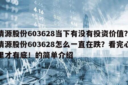 清源股份603628當下有沒有投資價值？清源股份603628怎么一直在跌？看完心里才有底！的簡單介紹