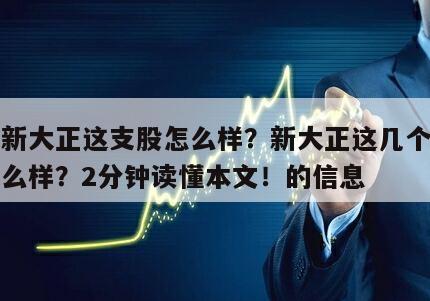 關于新大正這支股怎么樣？新大正這幾個月效益怎么樣？2分鐘讀懂本文！的信息