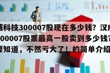 漢威科技300007股現在多少錢？漢威科技300007股票最高一股賣到多少錢？千萬要知道，不然虧大了！的簡單介紹