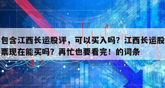 包含江西長運股評，可以買入嗎？江西長運股票現在能買嗎？再忙也要看完！的詞條